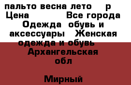 пальто весна-лето  44р. › Цена ­ 4 200 - Все города Одежда, обувь и аксессуары » Женская одежда и обувь   . Архангельская обл.,Мирный г.